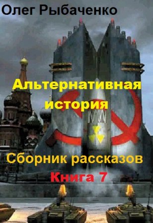 Постер к Альтернативная история. Сборник рассказов. Книга 7 - Олег Рыбаченко